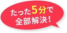 たった5分で全部解決！