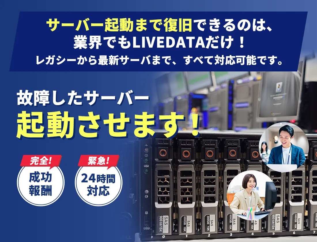 サーバー起動まで復旧できるのは、業界でもLIVEDATAだけ！レガシーから最新サーバまで、すべて対応可能です。